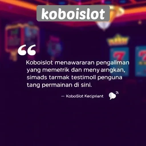Testimoni Pengguna Tentang Pengalaman Bermain di Koboislot